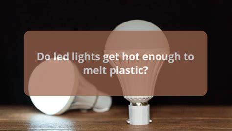 Do LED Lights Get Hot Enough to Melt Plastic?